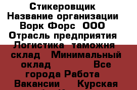 Стикеровщик › Название организации ­ Ворк Форс, ООО › Отрасль предприятия ­ Логистика, таможня, склад › Минимальный оклад ­ 30 000 - Все города Работа » Вакансии   . Курская обл.,Курск г.